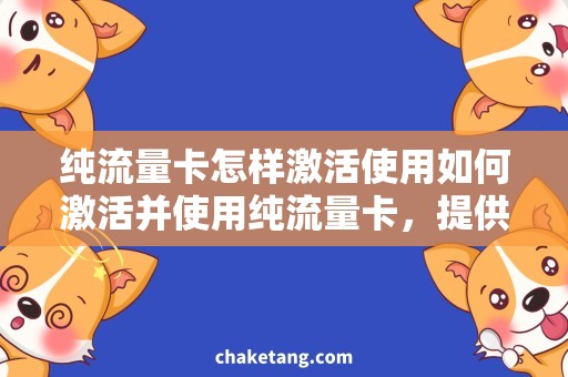 纯流量卡怎样激活使用如何激活并使用纯流量卡，提供最详细的使用教程！