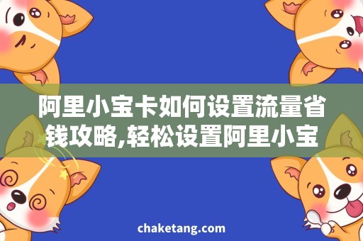 阿里小宝卡如何设置流量省钱攻略,轻松设置阿里小宝卡流量使用方法