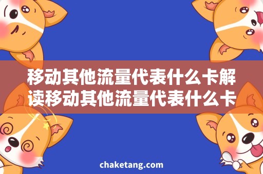 移动其他流量代表什么卡解读移动其他流量代表什么卡，选择合适套餐方案