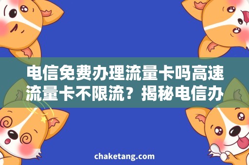 电信免费办理流量卡吗高速流量卡不限流？揭秘电信办理流量卡是否真的免费