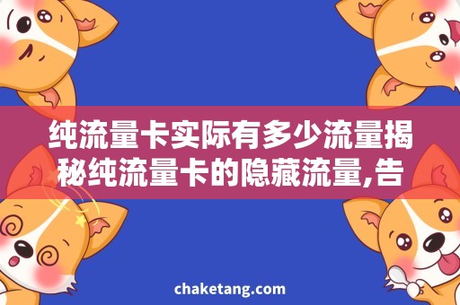 纯流量卡实际有多少流量揭秘纯流量卡的隐藏流量,告诉你实际可以用多少流量