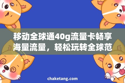 移动全球通40g流量卡畅享海量流量，轻松玩转全球范围，移动全球通40G流量卡解析