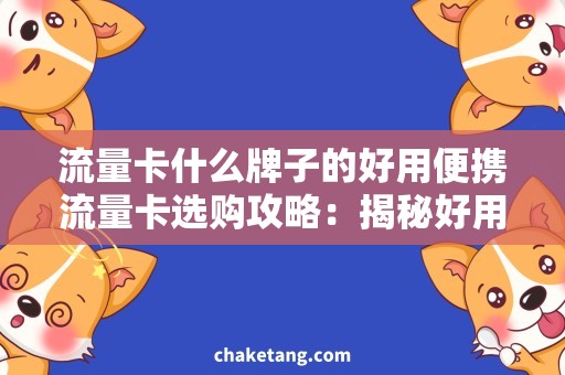 流量卡什么牌子的好用便携流量卡选购攻略：揭秘好用牌子，让你随时畅玩互联网