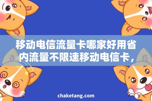 移动电信流量卡哪家好用省内流量不限速移动电信卡，快速便捷上网