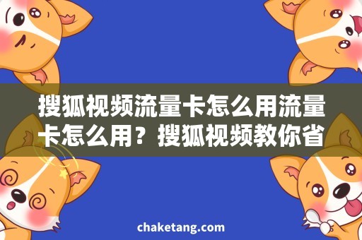 搜狐视频流量卡怎么用流量卡怎么用？搜狐视频教你省流量的技巧！