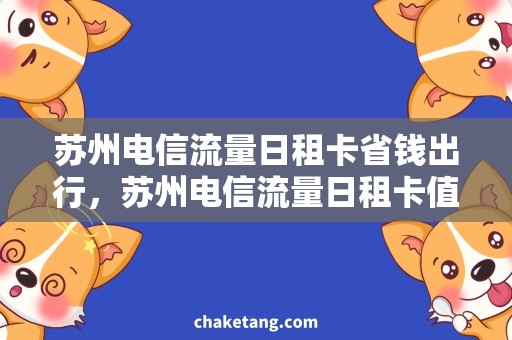 苏州电信流量日租卡省钱出行，苏州电信流量日租卡值得购买！