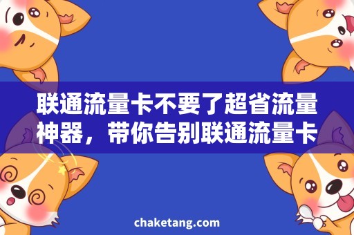 联通流量卡不要了超省流量神器，带你告别联通流量卡不要了！