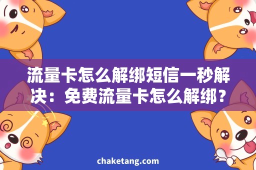 流量卡怎么解绑短信一秒解决：免费流量卡怎么解绑？解绑短信教程分享