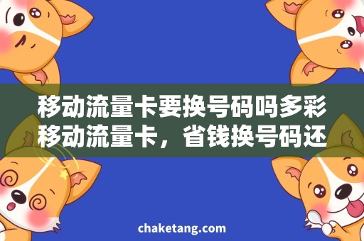 移动流量卡要换号码吗多彩移动流量卡，省钱换号码还是必须的？