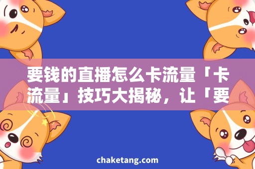 要钱的直播怎么卡流量「卡流量」技巧大揭秘，让「要钱的直播」观看零成本！