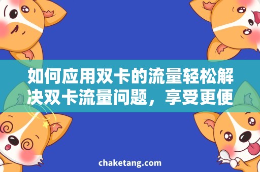 如何应用双卡的流量轻松解决双卡流量问题，享受更便捷的移动通讯服务