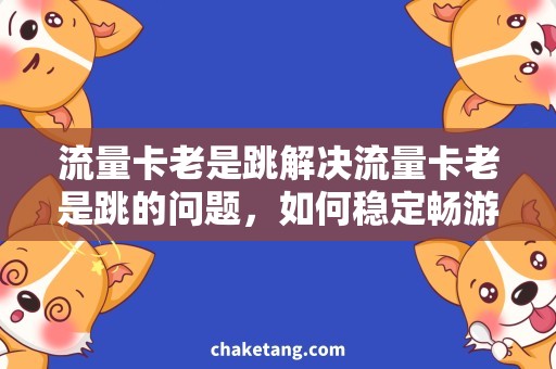 流量卡老是跳解决流量卡老是跳的问题，如何稳定畅游网络？