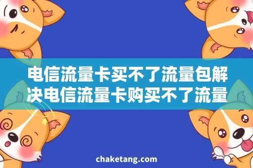 电信流量卡买不了流量包解决电信流量卡购买不了流量包困扰，享受畅快上网体验的方法