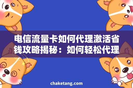 电信流量卡如何代理激活省钱攻略揭秘：如何轻松代理激活电信流量卡？