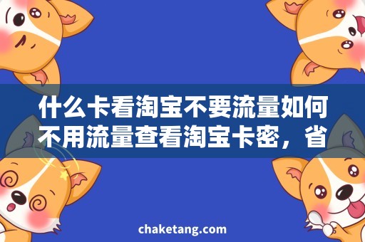 什么卡看淘宝不要流量如何不用流量查看淘宝卡密，省钱利器！