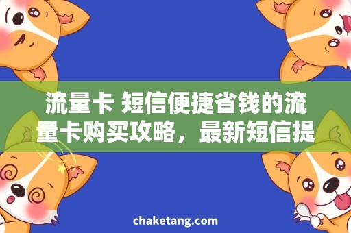 流量卡 短信便捷省钱的流量卡购买攻略，最新短信提示必看