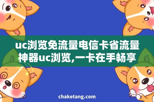 uc浏览免流量电信卡省流量神器uc浏览,一卡在手畅享免费上网