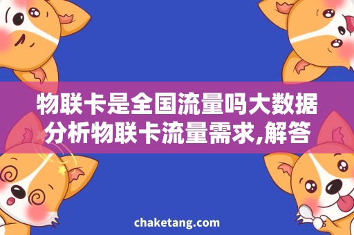 物联卡是全国流量吗大数据分析物联卡流量需求,解答全国流量问题