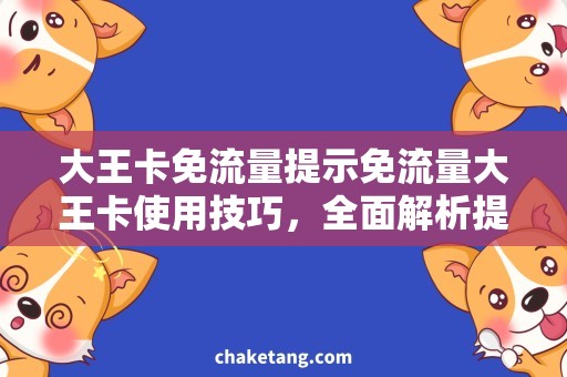 大王卡免流量提示免流量大王卡使用技巧，全面解析提示及省钱方法