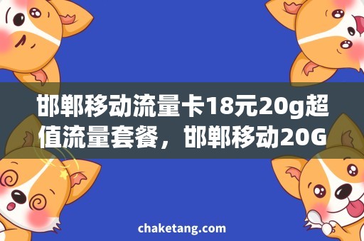 邯郸移动流量卡18元20g超值流量套餐，邯郸移动20G流量卡只需18元，畅享高速上网