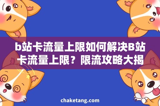 b站卡流量上限如何解决B站卡流量上限？限流攻略大揭秘！