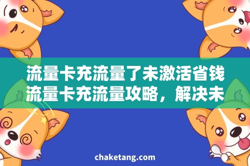 流量卡充流量了未激活省钱流量卡充流量攻略，解决未激活问题