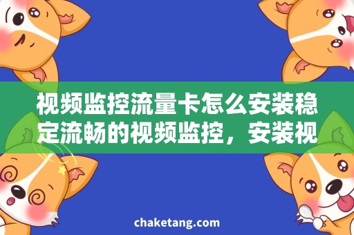 视频监控流量卡怎么安装稳定流畅的视频监控，安装视频监控流量卡技巧！