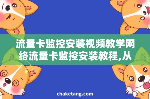 流量卡监控安装视频教学网络流量卡监控安装教程,从零开始轻松掌握