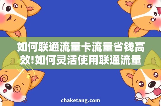 如何联通流量卡流量省钱高效!如何灵活使用联通流量卡流量？