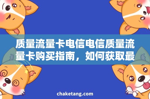 质量流量卡电信电信质量流量卡购买指南，如何获取最佳网络体验！