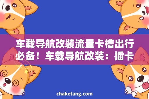 车载导航改装流量卡槽出行必备！车载导航改装：插卡畅享高速流量