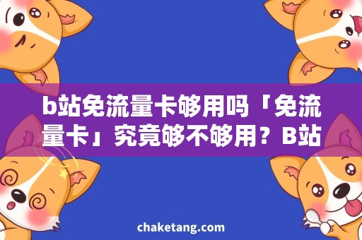 b站免流量卡够用吗「免流量卡」究竟够不够用？B站爱好者的必需品！