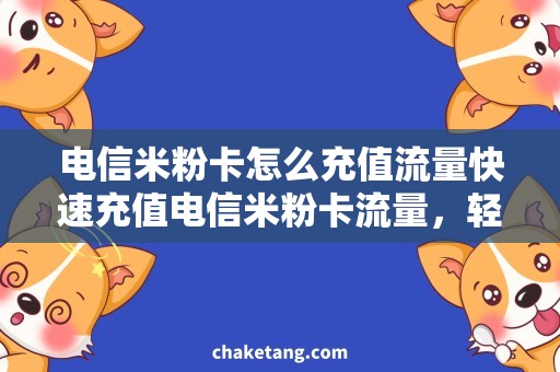 电信米粉卡怎么充值流量快速充值电信米粉卡流量，轻松解决通讯问题