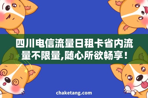 四川电信流量日租卡省内流量不限量,随心所欲畅享！