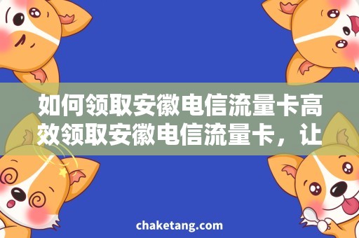 如何领取安徽电信流量卡高效领取安徽电信流量卡，让你轻松冲浪