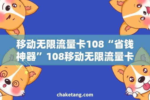 移动无限流量卡108“省钱神器”108移动无限流量卡，尽享流畅抢购、影音冲浪、游戏畅玩！