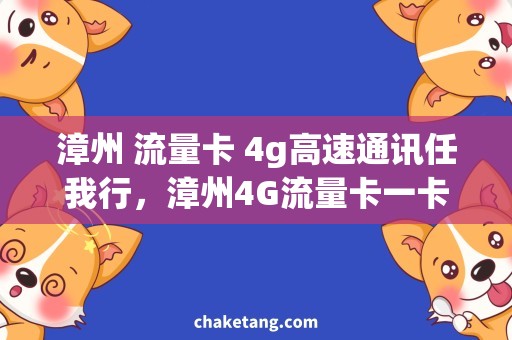 漳州 流量卡 4g高速通讯任我行，漳州4G流量卡一卡走天下！