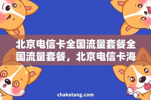 北京电信卡全国流量套餐全国流量套餐，北京电信卡海量流量任意用！