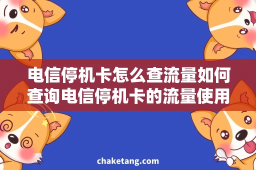 电信停机卡怎么查流量如何查询电信停机卡的流量使用情况，详细了解查询流量方法！