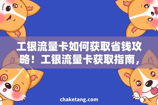 工银流量卡如何获取省钱攻略！工银流量卡获取指南，让你畅享高速上网