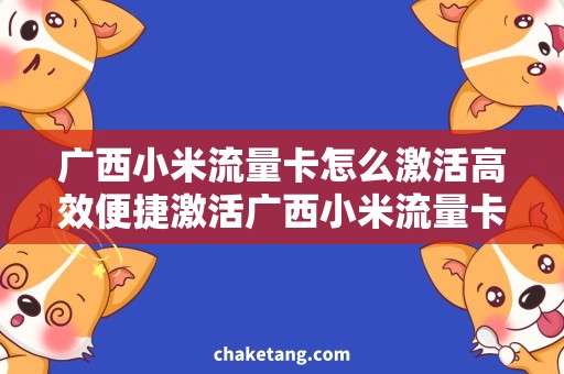 广西小米流量卡怎么激活高效便捷激活广西小米流量卡，畅享无限流量！