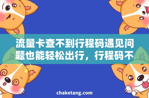 流量卡查不到行程码遇见问题也能轻松出行，行程码不用愁，流量卡帮你搞定