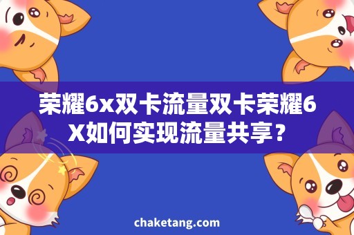 荣耀6x双卡流量双卡荣耀6X如何实现流量共享？