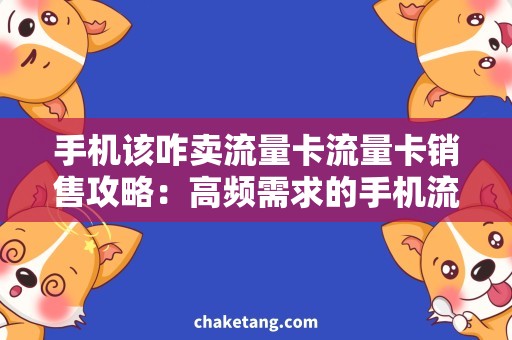 手机该咋卖流量卡流量卡销售攻略：高频需求的手机流量卡如何卖出？