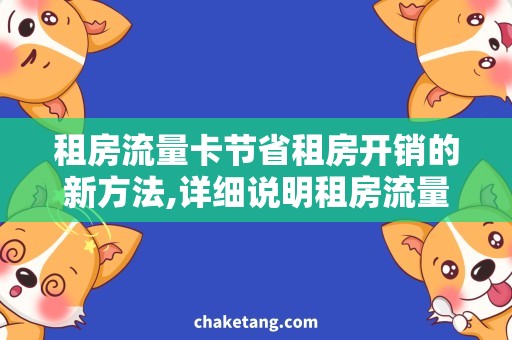 租房流量卡节省租房开销的新方法,详细说明租房流量卡的使用方法