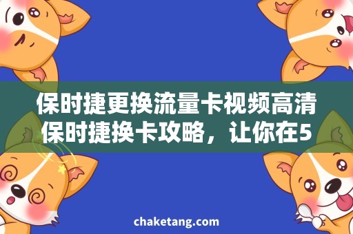 保时捷更换流量卡视频高清保时捷换卡攻略，让你在5分钟内快速更换流量卡