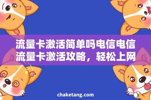 流量卡激活简单吗电信电信流量卡激活攻略，轻松上网畅享！