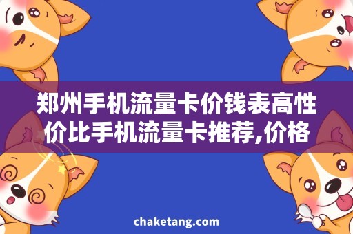 郑州手机流量卡价钱表高性价比手机流量卡推荐,价格实惠，省钱攻略