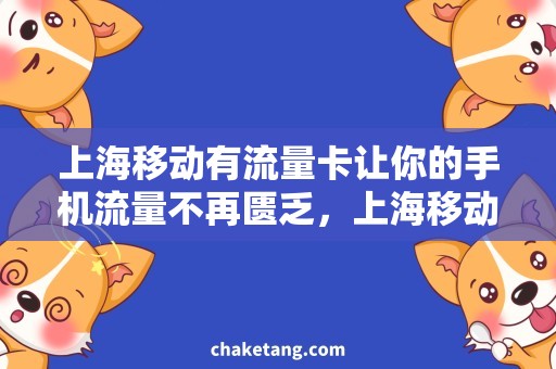 上海移动有流量卡让你的手机流量不再匮乏，上海移动流量卡让你尽情冲浪！