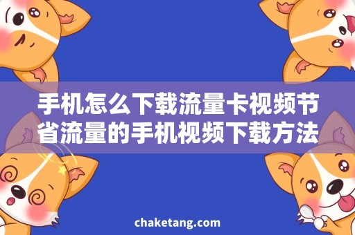 手机怎么下载流量卡视频节省流量的手机视频下载方法，附下载教程